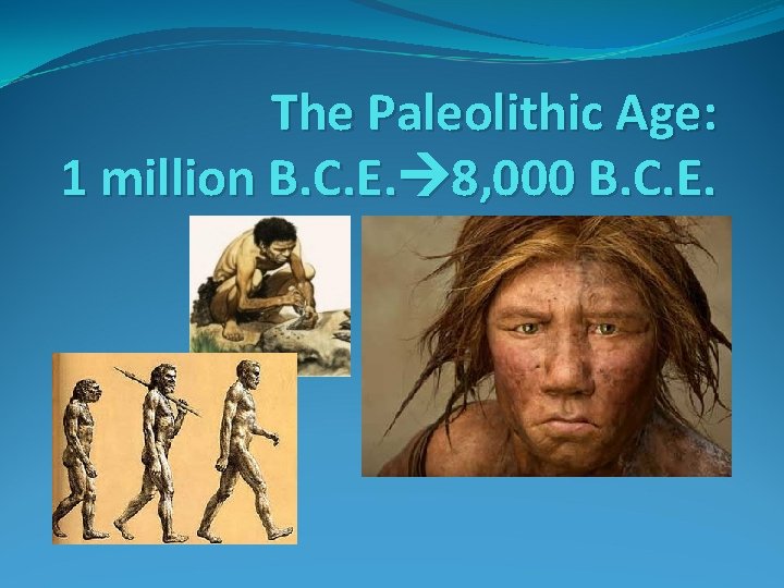 The Paleolithic Age: 1 million B. C. E. 8, 000 B. C. E. 