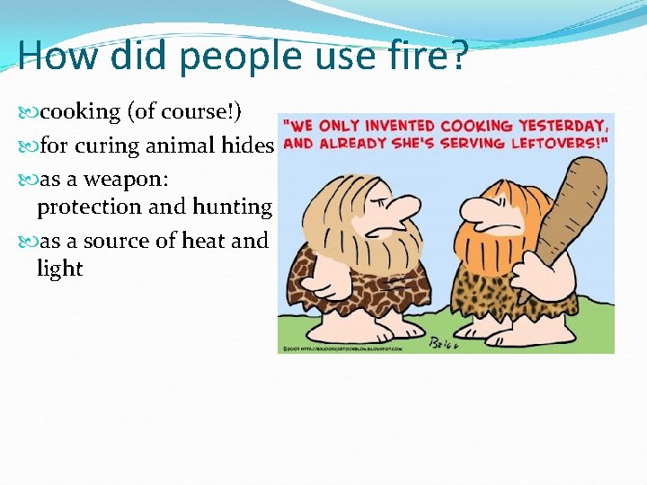 How did people use fire? cooking (of course!) for curing animal hides as a