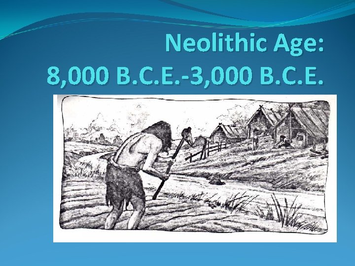 Neolithic Age: 8, 000 B. C. E. -3, 000 B. C. E.  Neolithic Age: 8, 000 B. C. E. -3, 000 B. C. E.