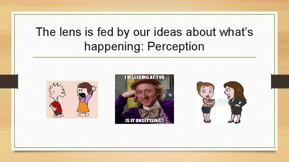 The lens is fed by our ideas about what’s happening: Perception 