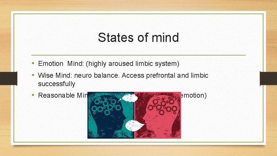 States of mind • Emotion Mind: (highly aroused limbic system) • Wise Mind: neuro