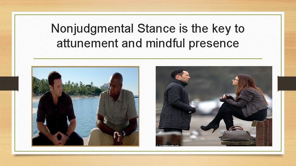 Nonjudgmental Stance is the key to attunement and mindful presence 