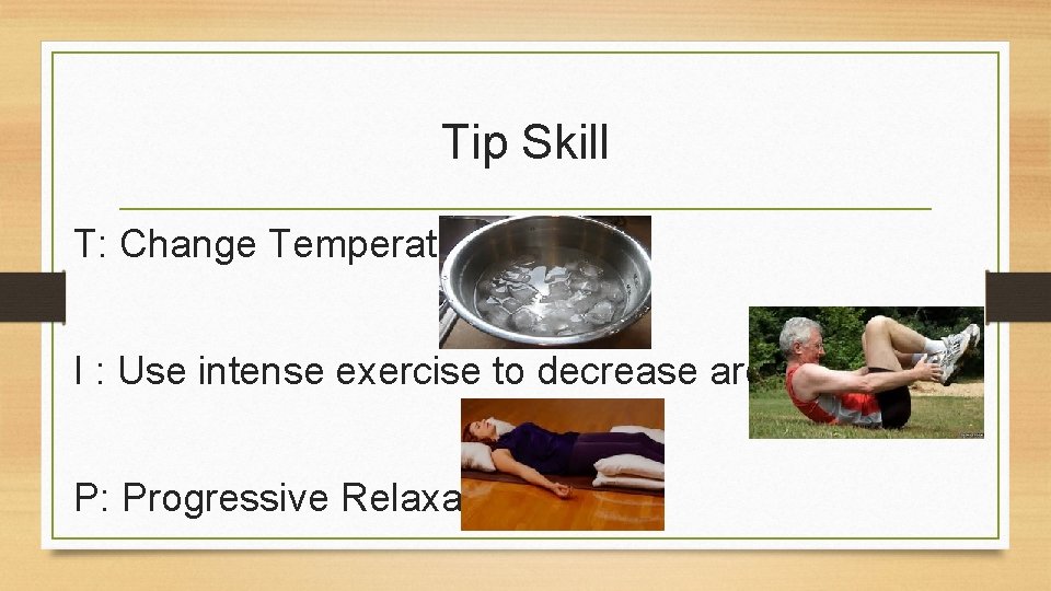 Tip Skill T: Change Temperature I : Use intense exercise to decrease arousal P: