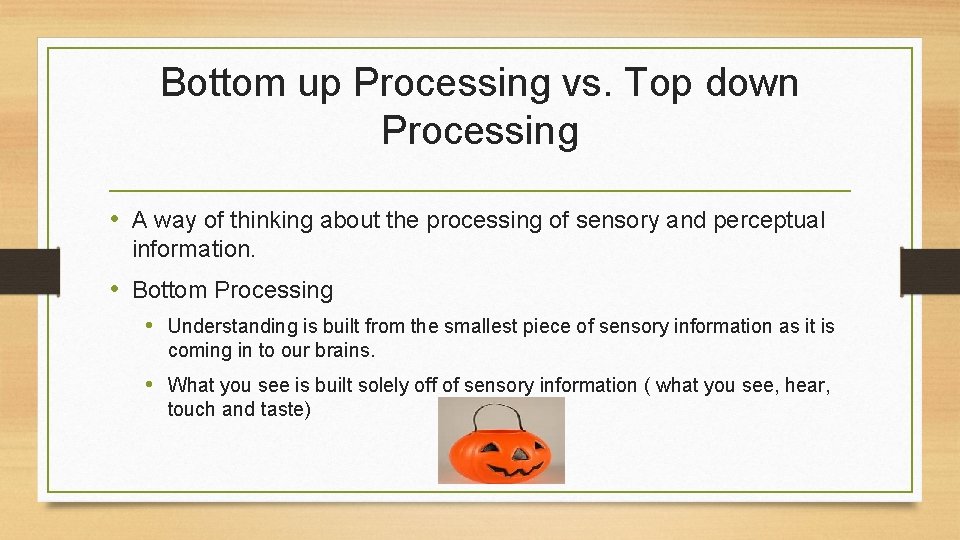 Bottom up Processing vs. Top down Processing • A way of thinking about the