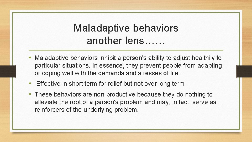 Maladaptive behaviors another lens…… • Maladaptive behaviors inhibit a person’s ability to adjust healthily