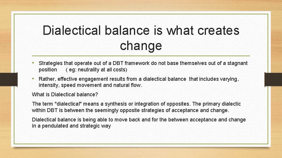 Dialectical balance is what creates change • Strategies that operate out of a DBT