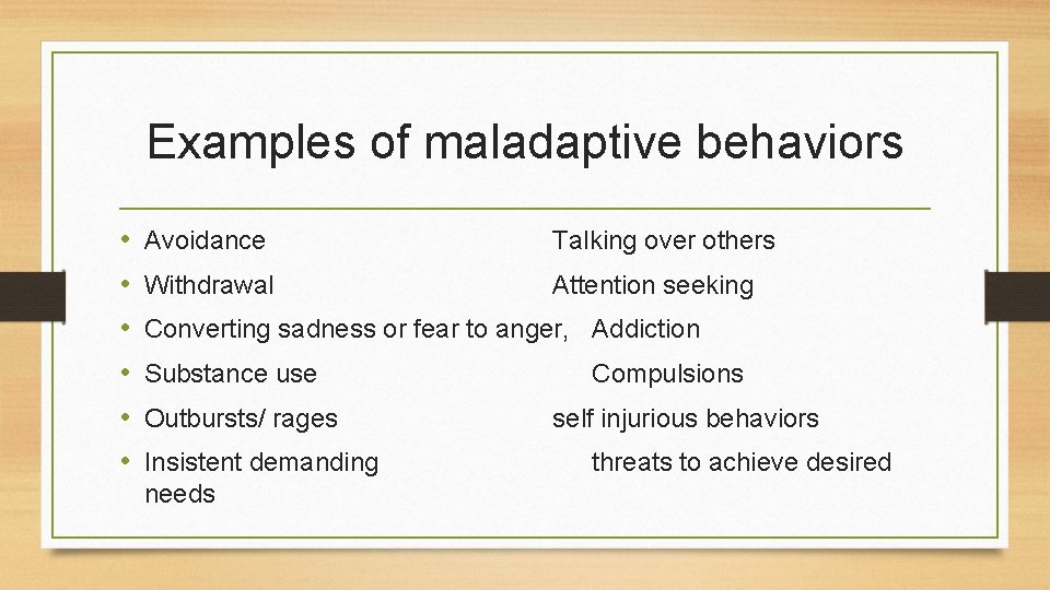 Examples of maladaptive behaviors • • • Avoidance Talking over others Withdrawal Attention seeking
