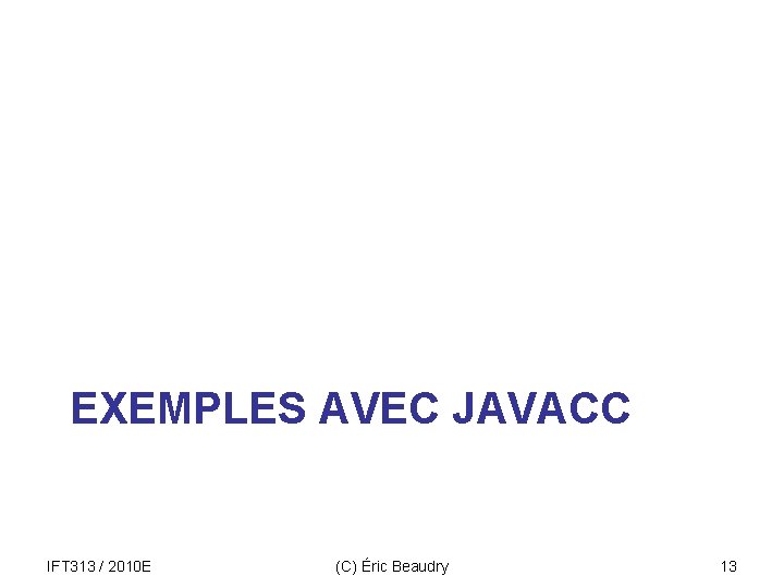 EXEMPLES AVEC JAVACC IFT 313 / 2010 E (C) Éric Beaudry 13 