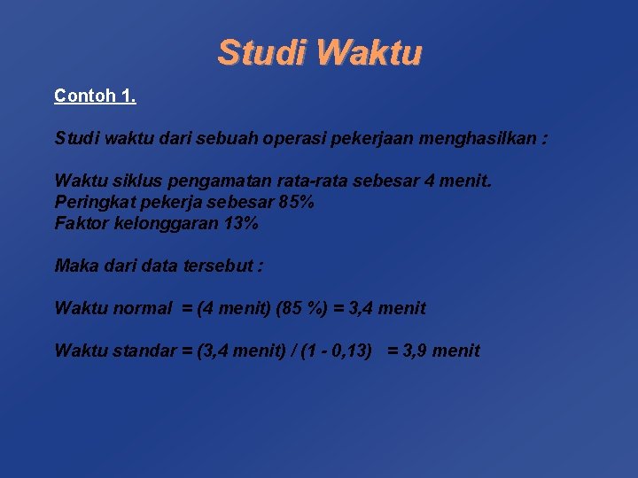 Studi Waktu Contoh 1. Studi waktu dari sebuah operasi pekerjaan menghasilkan : Waktu siklus