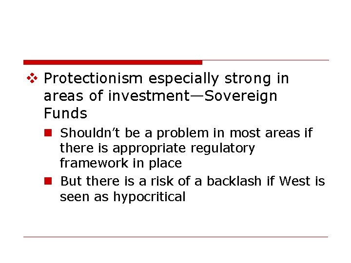 v Protectionism especially strong in areas of investment—Sovereign Funds n Shouldn’t be a problem