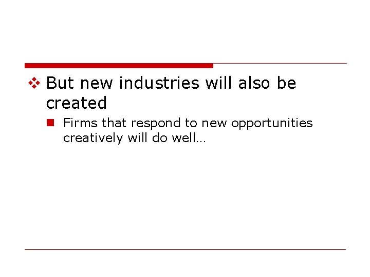 v But new industries will also be created n Firms that respond to new