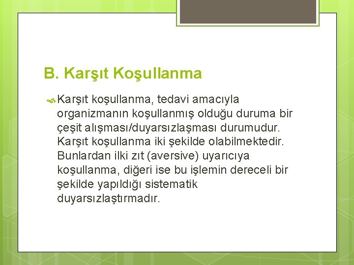 B. Karşıt Koşullanma Karşıt koşullanma, tedavi amacıyla organizmanın koşullanmış olduğu duruma bir çeşit alışması/duyarsızlaşması