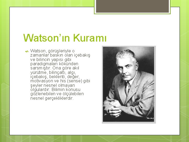 Watson’ın Kuramı Watson, görüşleriyle o zamanlar baskın olan içebakış ve bilincin yapısı gibi paradigmaları