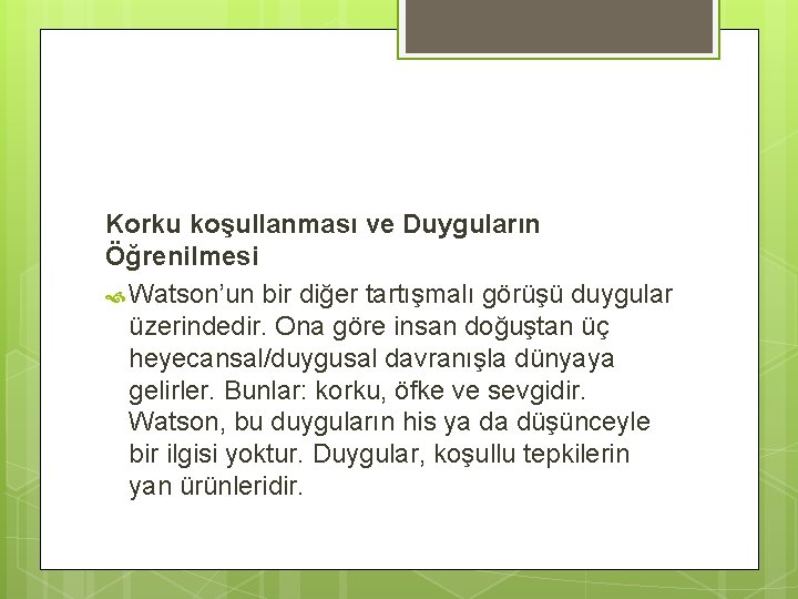 Korku koşullanması ve Duyguların Öğrenilmesi Watson’un bir diğer tartışmalı görüşü duygular üzerindedir. Ona göre