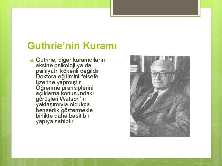 Guthrie’nin Kuramı Guthrie, diğer kuramcıların aksine psikoloji ya da psikiyatri kökenli değildir. Doktora eğitimini