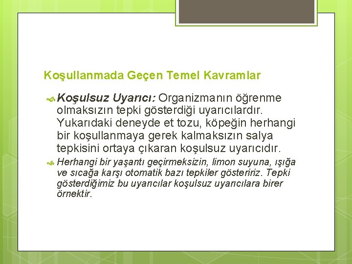 Koşullanmada Geçen Temel Kavramlar Koşulsuz Uyarıcı: Organizmanın öğrenme olmaksızın tepki gösterdiği uyarıcılardır. Yukarıdaki deneyde