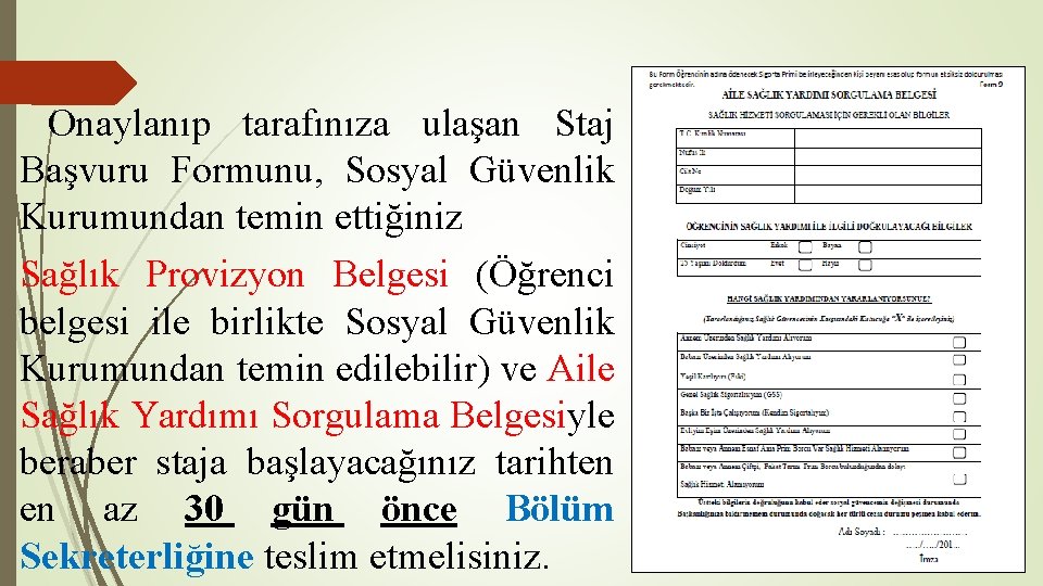 Onaylanıp tarafınıza ulaşan Staj Başvuru Formunu, Sosyal Güvenlik Kurumundan temin ettiğiniz Sağlık Provizyon Belgesi
