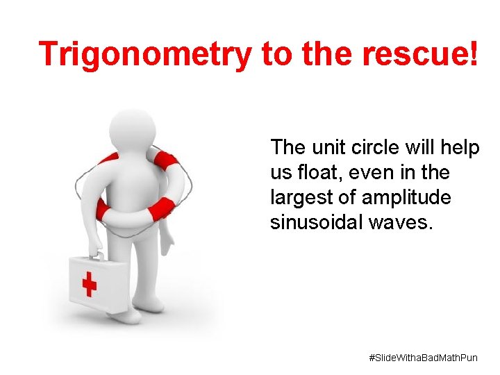 Trigonometry to the rescue! The unit circle will help us float, even in the