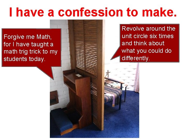 I have a confession to make. Forgive me Math, for I have taught a