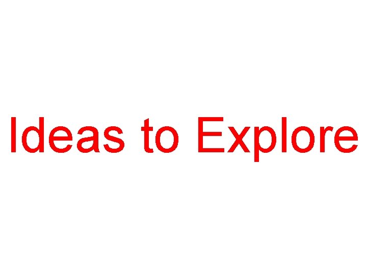 Ideas to Explore 