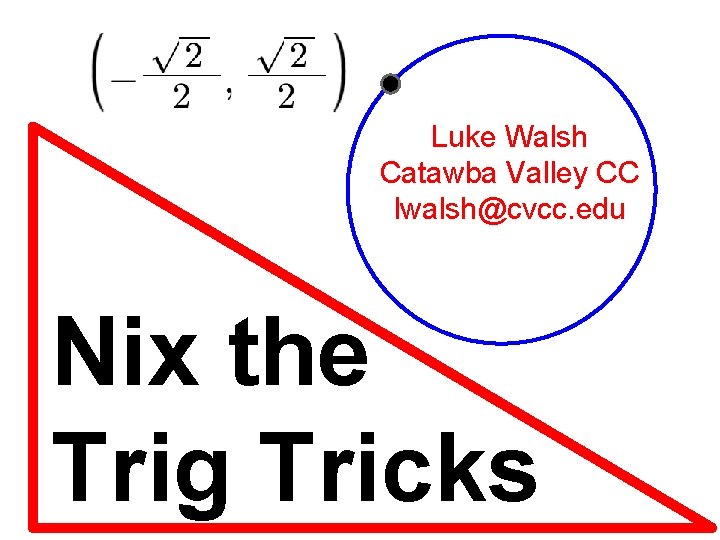 Luke Walsh Catawba Valley CC lwalsh@cvcc. edu Nix the Trig Tricks 
