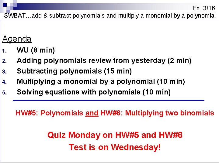 Fri, 3/16 SWBAT…add & subtract polynomials and multiply a monomial by a polynomial Agenda