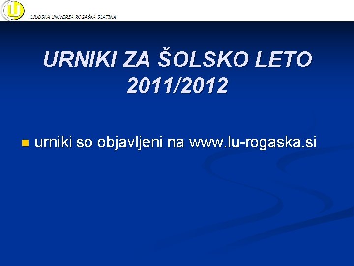 URNIKI ZA ŠOLSKO LETO 2011/2012 n urniki so objavljeni na www. lu-rogaska. si 