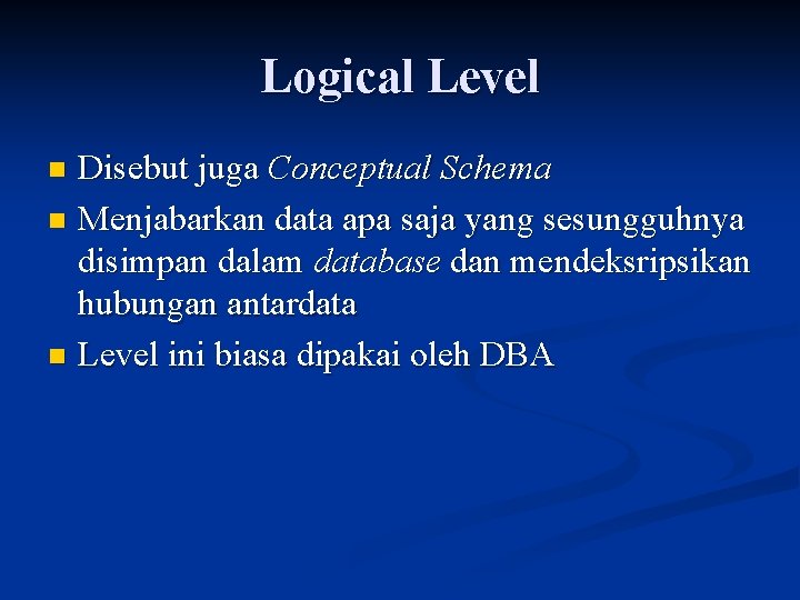 Logical Level Disebut juga Conceptual Schema n Menjabarkan data apa saja yang sesungguhnya disimpan
