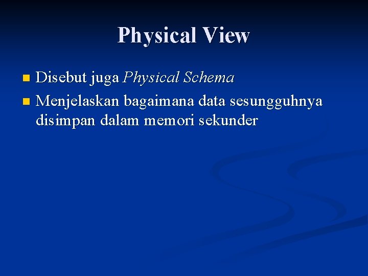 Physical View Disebut juga Physical Schema n Menjelaskan bagaimana data sesungguhnya disimpan dalam memori