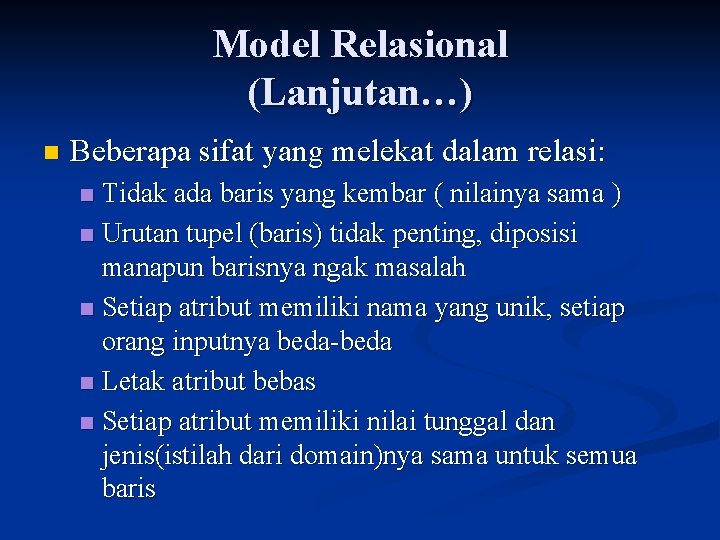 Model Relasional (Lanjutan…) n Beberapa sifat yang melekat dalam relasi: Tidak ada baris yang
