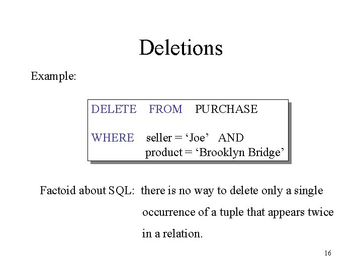 Deletions Example: DELETE FROM PURCHASE WHERE seller = ‘Joe’ AND product = ‘Brooklyn Bridge’
