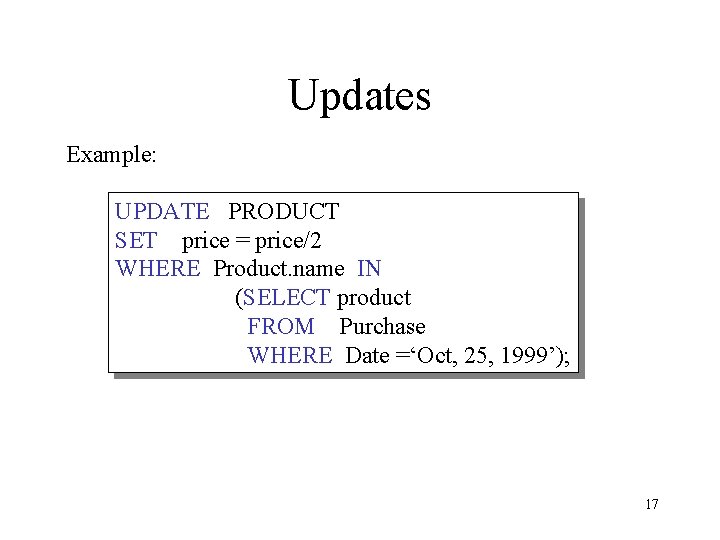 Updates Example: UPDATE PRODUCT SET price = price/2 WHERE Product. name IN (SELECT product