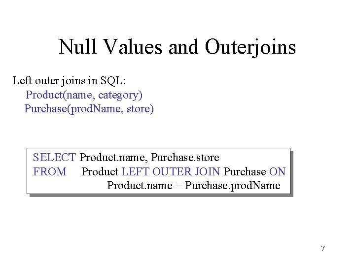 Null Values and Outerjoins Left outer joins in SQL: Product(name, category) Purchase(prod. Name, store)