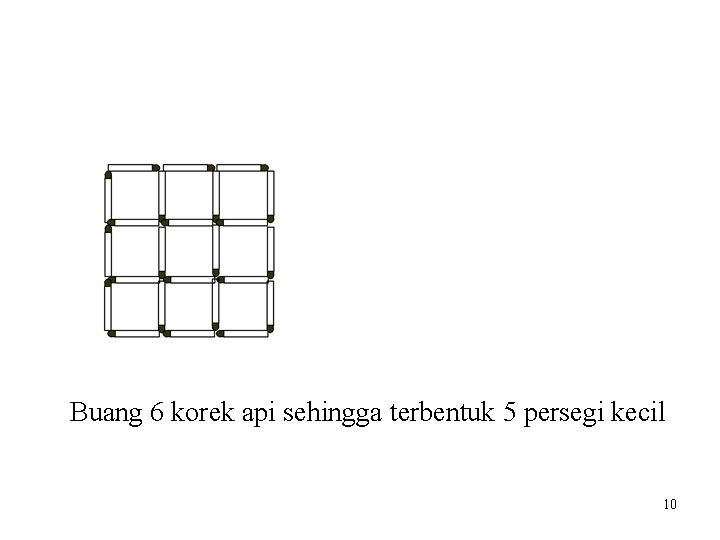 Buang 6 korek api sehingga terbentuk 5 persegi kecil 10 Buang 6 korek api sehingga terbentuk 5 persegi kecil 10