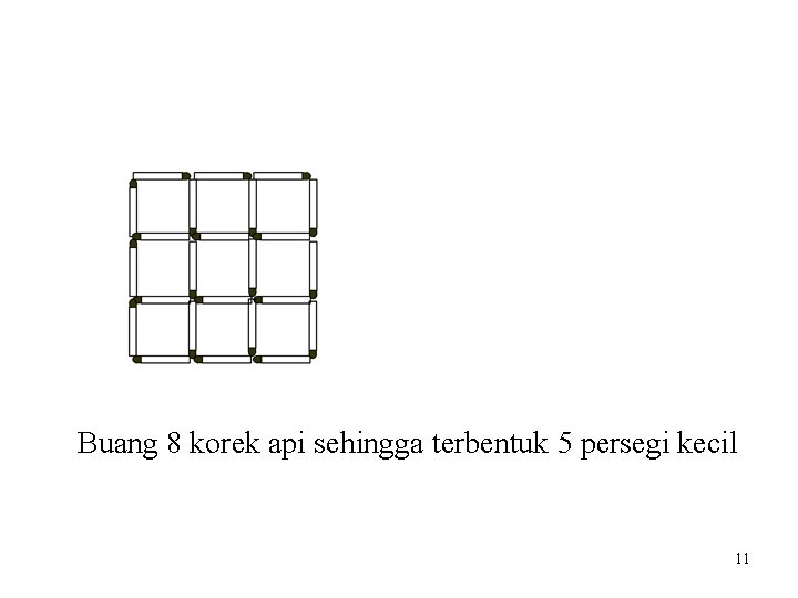 Buang 8 korek api sehingga terbentuk 5 persegi kecil 11 Buang 8 korek api sehingga terbentuk 5 persegi kecil 11