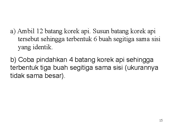 a) Ambil 12 batang korek api. Susun batang korek api tersebut sehingga terbentuk 6 a) Ambil 12 batang korek api. Susun batang korek api tersebut sehingga terbentuk 6