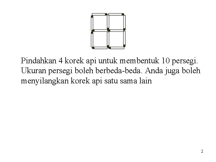 Pindahkan 4 korek api untuk membentuk 10 persegi. Ukuran persegi boleh berbeda-beda. Anda juga Pindahkan 4 korek api untuk membentuk 10 persegi. Ukuran persegi boleh berbeda-beda. Anda juga