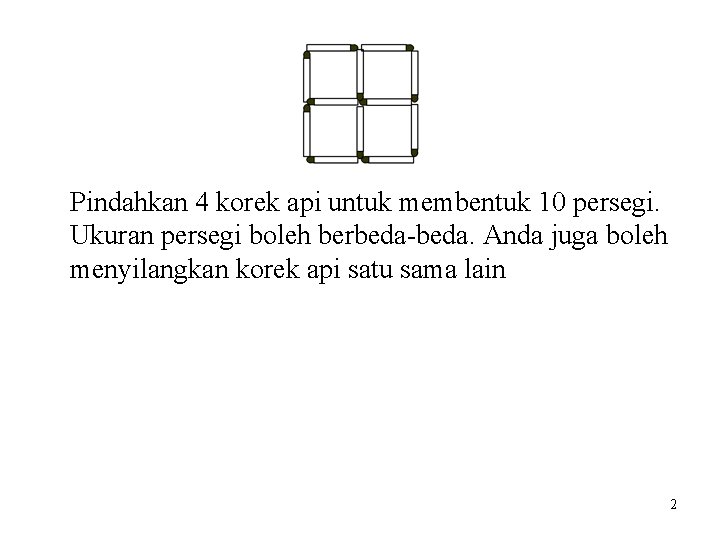 Pindahkan 4 korek api untuk membentuk 10 persegi. Ukuran persegi boleh berbeda-beda. Anda juga