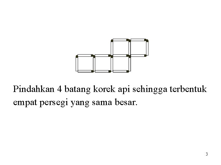 Pindahkan 4 batang korek api sehingga terbentuk empat persegi yang sama besar. 3 