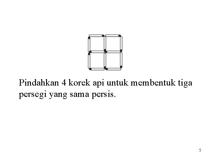 Pindahkan 4 korek api untuk membentuk tiga persegi yang sama persis. 5 Pindahkan 4 korek api untuk membentuk tiga persegi yang sama persis. 5