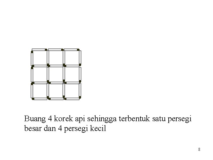 Buang 4 korek api sehingga terbentuk satu persegi besar dan 4 persegi kecil 8 Buang 4 korek api sehingga terbentuk satu persegi besar dan 4 persegi kecil 8