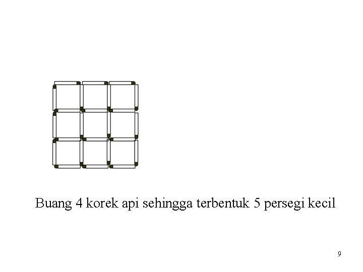 Buang 4 korek api sehingga terbentuk 5 persegi kecil 9 