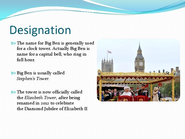 Designation The name for Big Ben is generally used for a clock tower. Actually