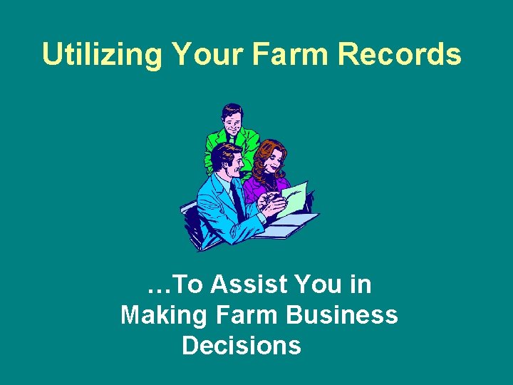 Utilizing Your Farm Records …To Assist You in Making Farm Business Decisions 