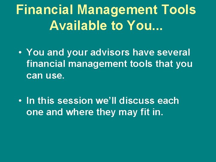 Financial Management Tools Available to You. . . • You and your advisors have