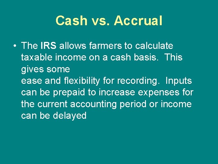 Cash vs. Accrual • The IRS allows farmers to calculate taxable income on a