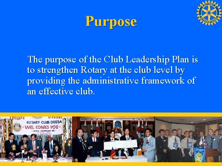 Purpose The purpose of the Club Leadership Plan is to strengthen Rotary at the