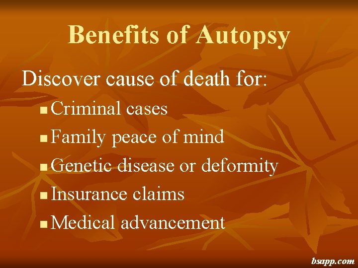 Benefits of Autopsy Discover cause of death for: Criminal cases n Family peace of