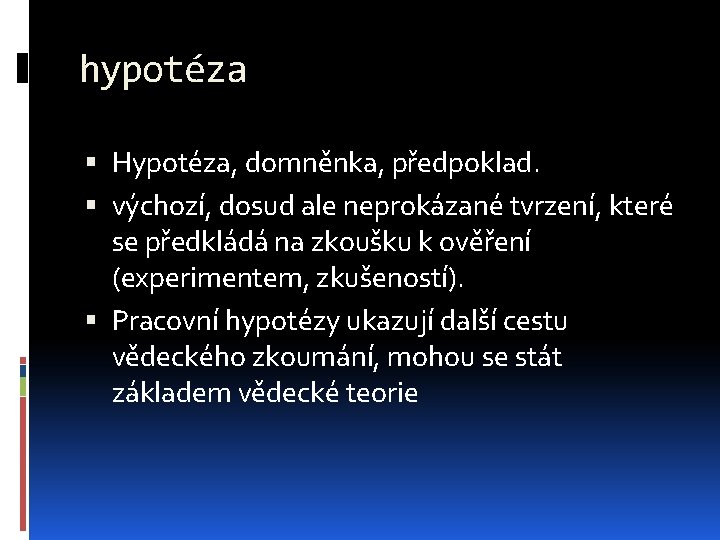 hypotéza Hypotéza, domněnka, předpoklad. výchozí, dosud ale neprokázané tvrzení, které se předkládá na zkoušku