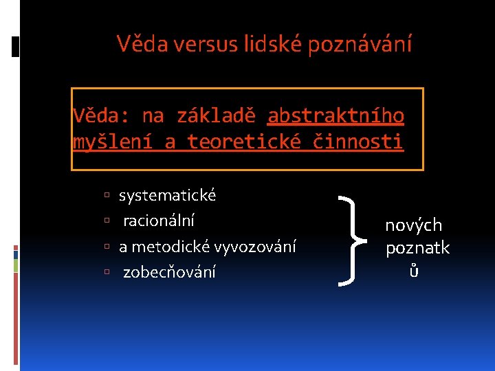 Věda versus lidské poznávání Věda: na základě abstraktního myšlení a teoretické činnosti systematické racionální